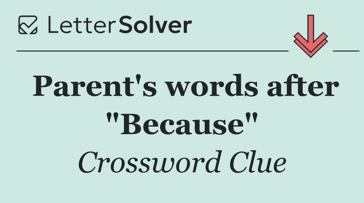 Parent's words after "Because"