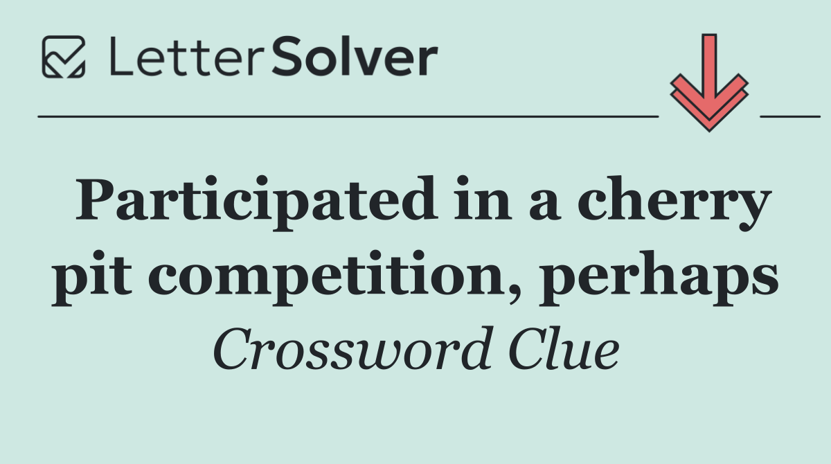 Participated in a cherry pit competition, perhaps