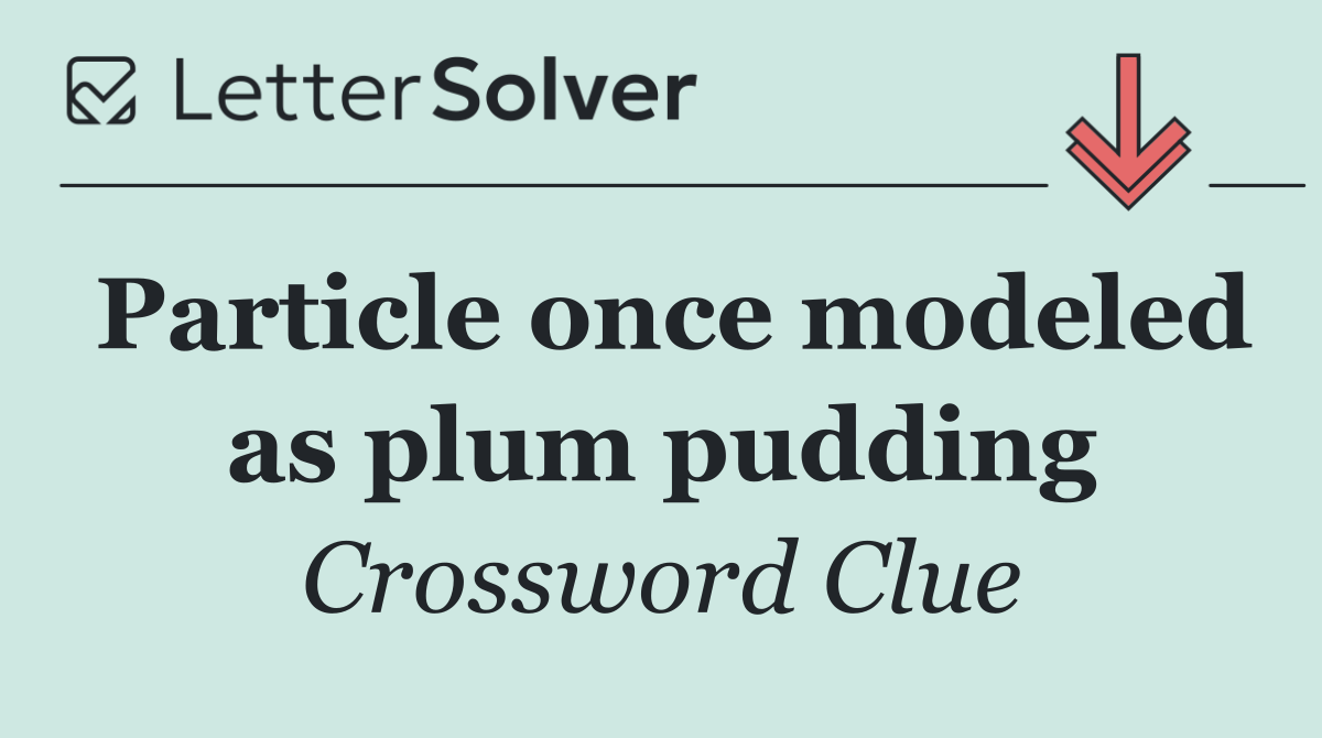 Particle once modeled as plum pudding