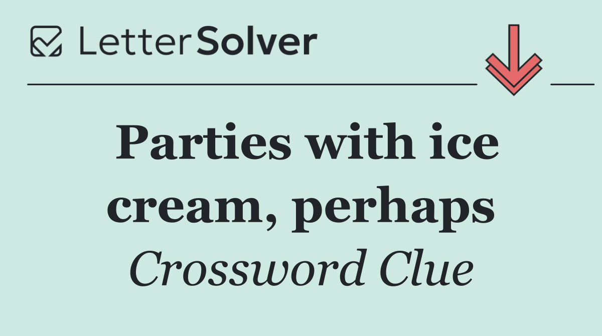 Parties with ice cream, perhaps