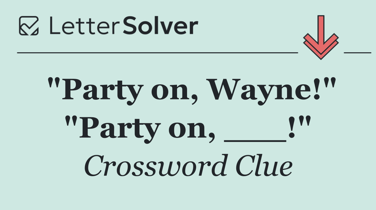 "Party on, Wayne!" "Party on, ___!"