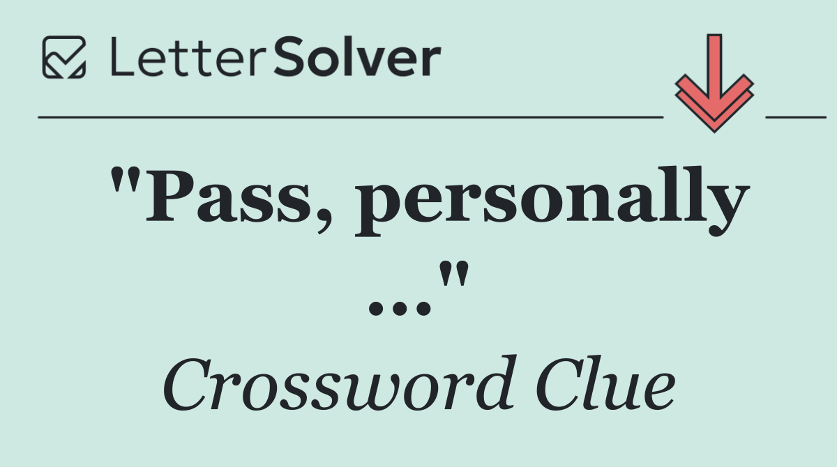 "Pass, personally ..."