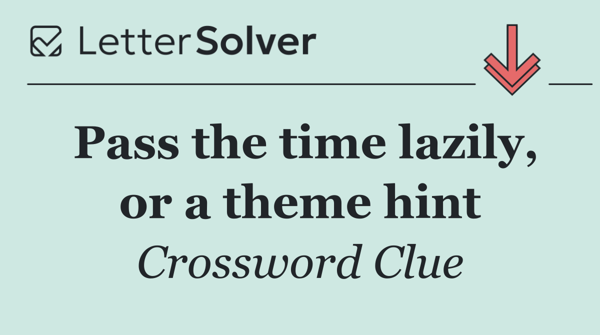 Pass the time lazily, or a theme hint
