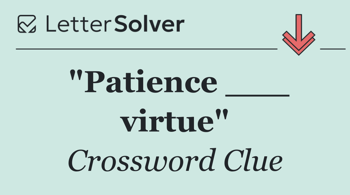 "Patience ___ virtue"