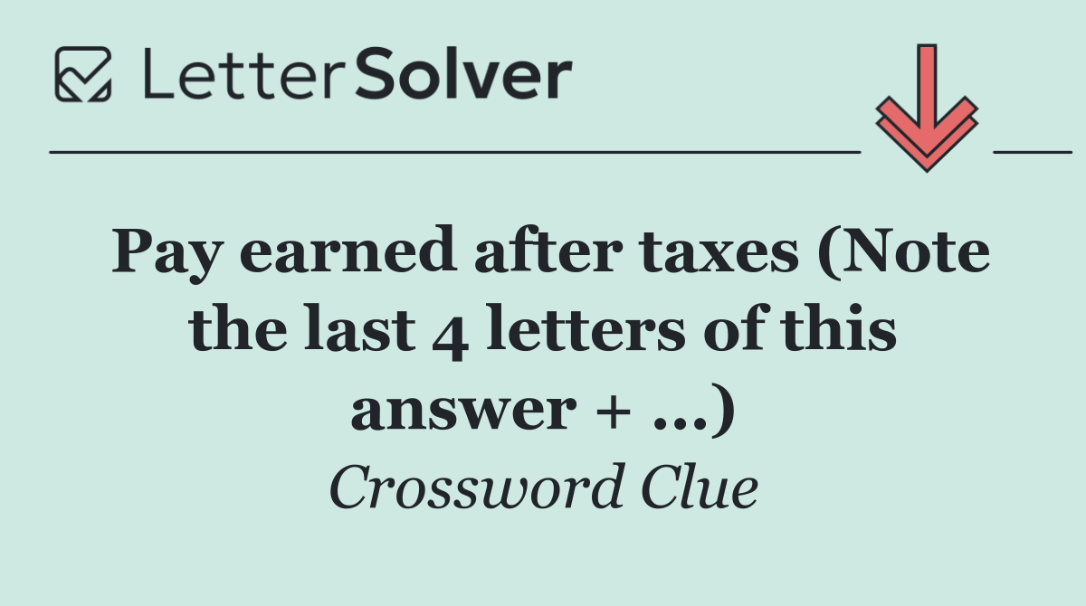 Pay earned after taxes (Note the last 4 letters of this answer + ...)