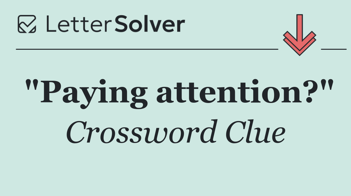 "Paying attention?"