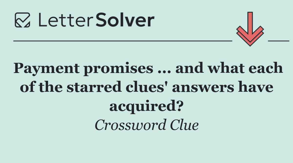 Payment promises ... and what each of the starred clues' answers have acquired?