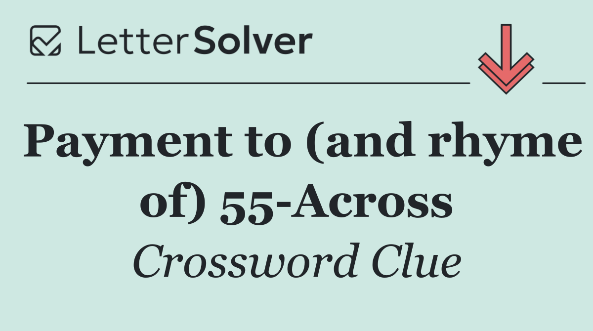 Payment to (and rhyme of) 55 Across
