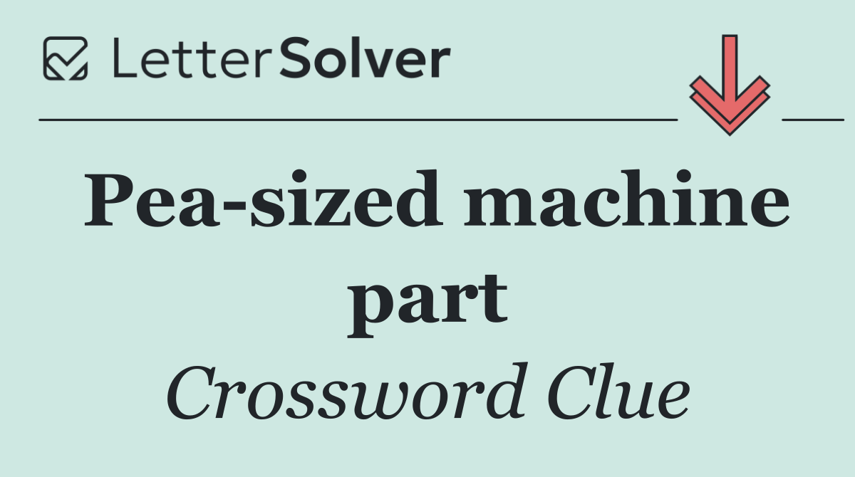 Pea sized machine part