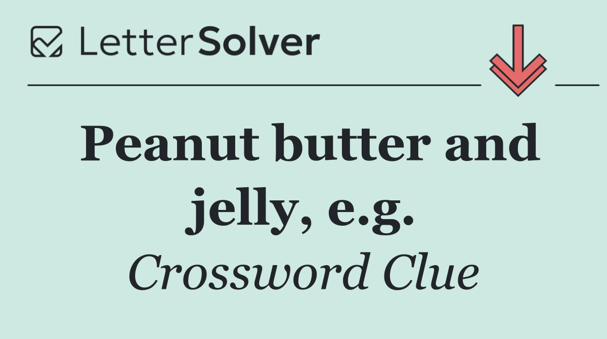 Peanut butter and jelly, e.g.