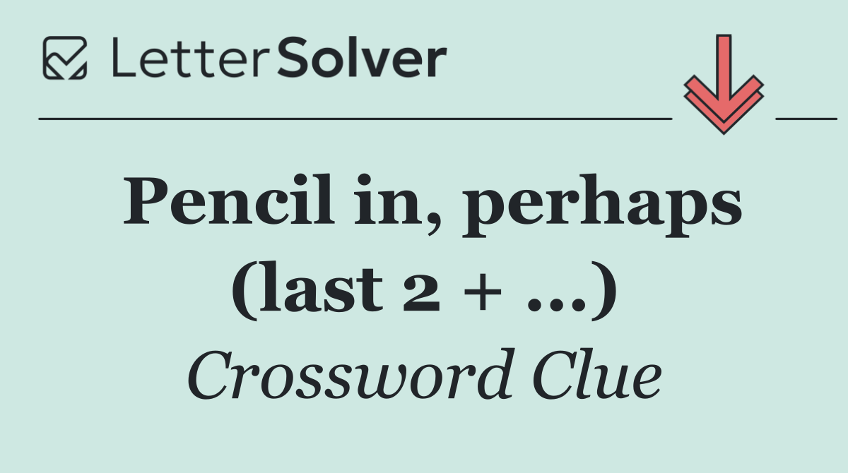 Pencil in, perhaps (last 2 + ...)