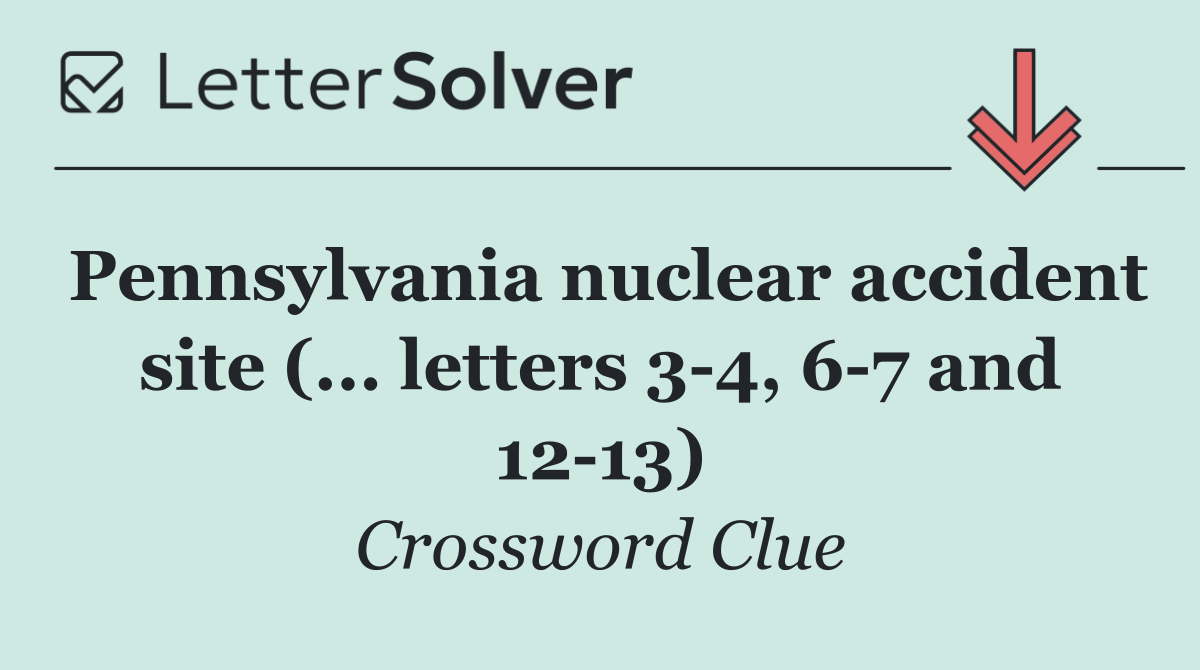 Pennsylvania nuclear accident site (... letters 3 4, 6 7 and 12 13)