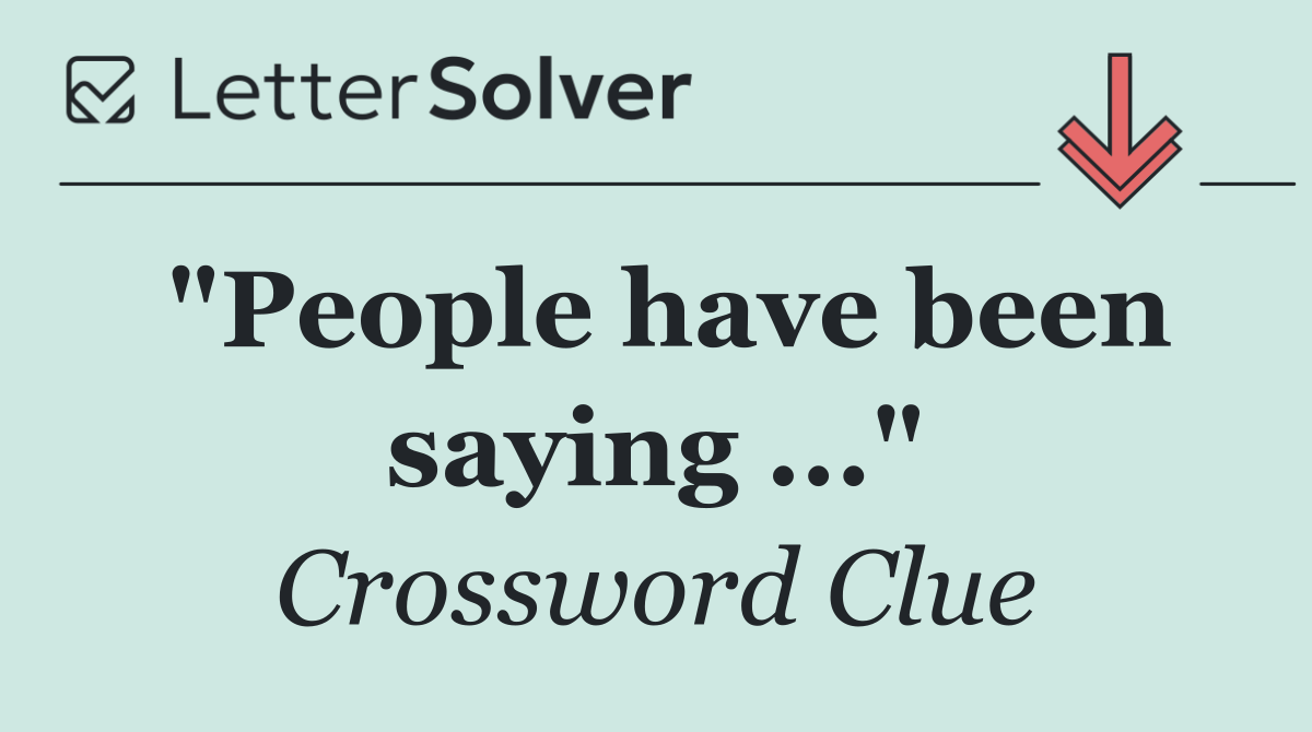 "People have been saying ..."