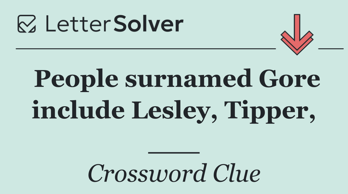 People surnamed Gore include Lesley, Tipper, ___