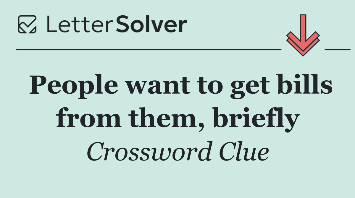 People want to get bills from them, briefly