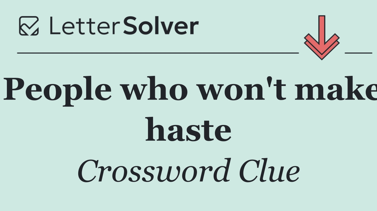 People who won't make haste