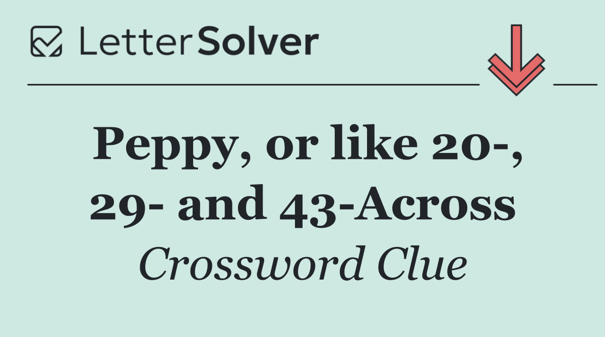 Peppy, or like 20 , 29  and 43 Across