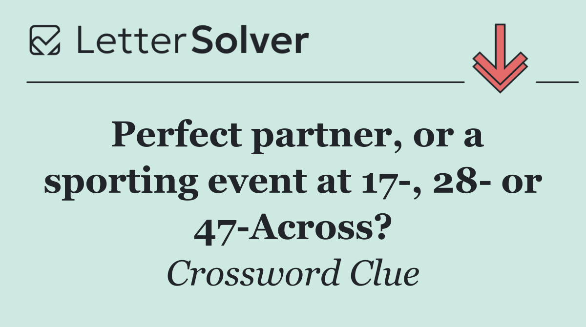 Perfect partner, or a sporting event at 17 , 28  or 47 Across?