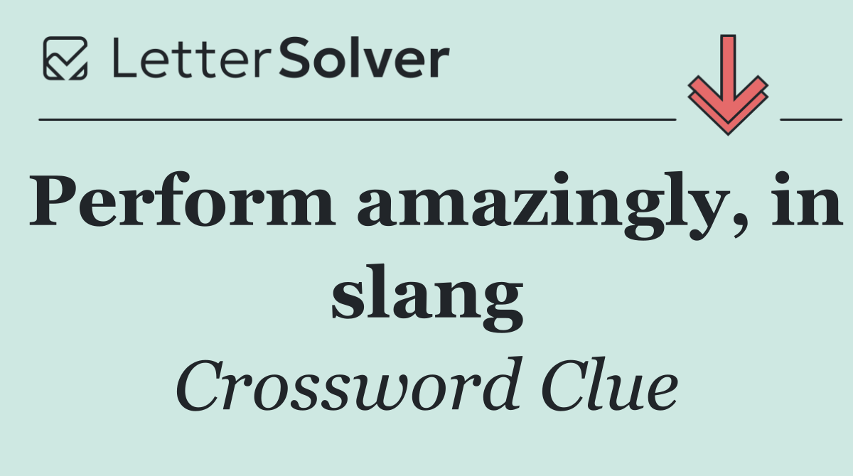 Perform amazingly, in slang