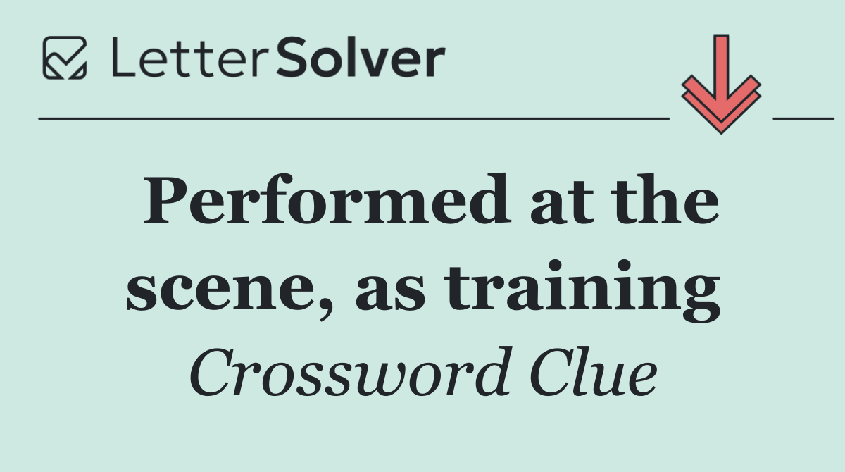 Performed at the scene, as training