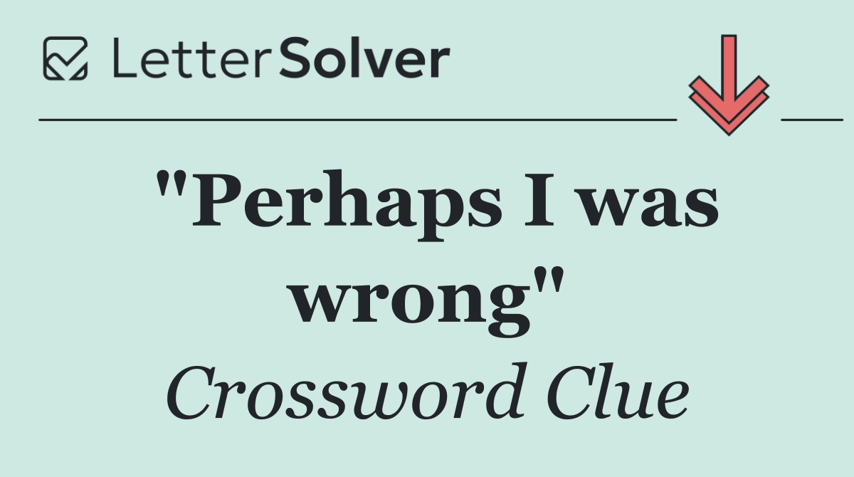 "Perhaps I was wrong"