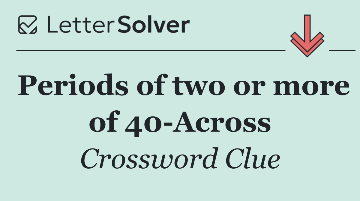 Periods of two or more of 40 Across