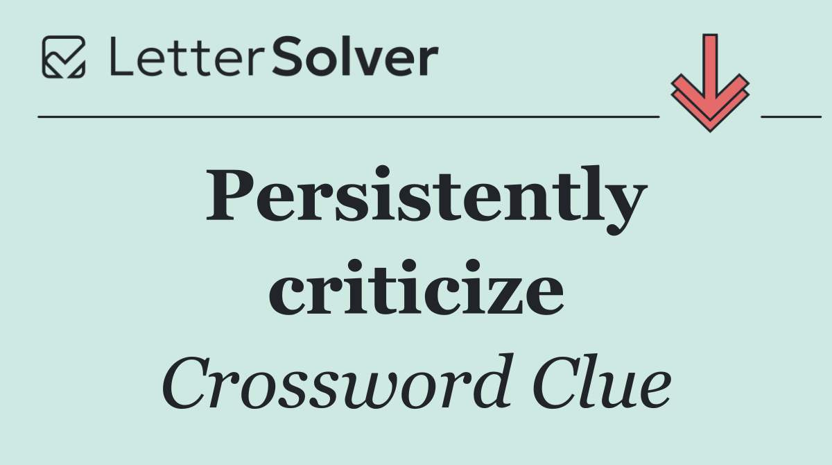 Persistently criticize