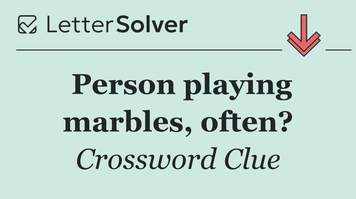 Person playing marbles, often?