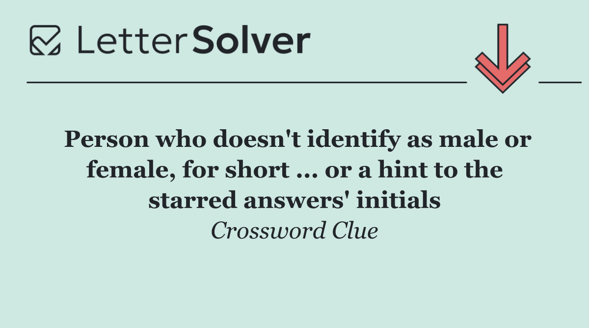 Person who doesn't identify as male or female, for short ... or a hint to the starred answers' initials