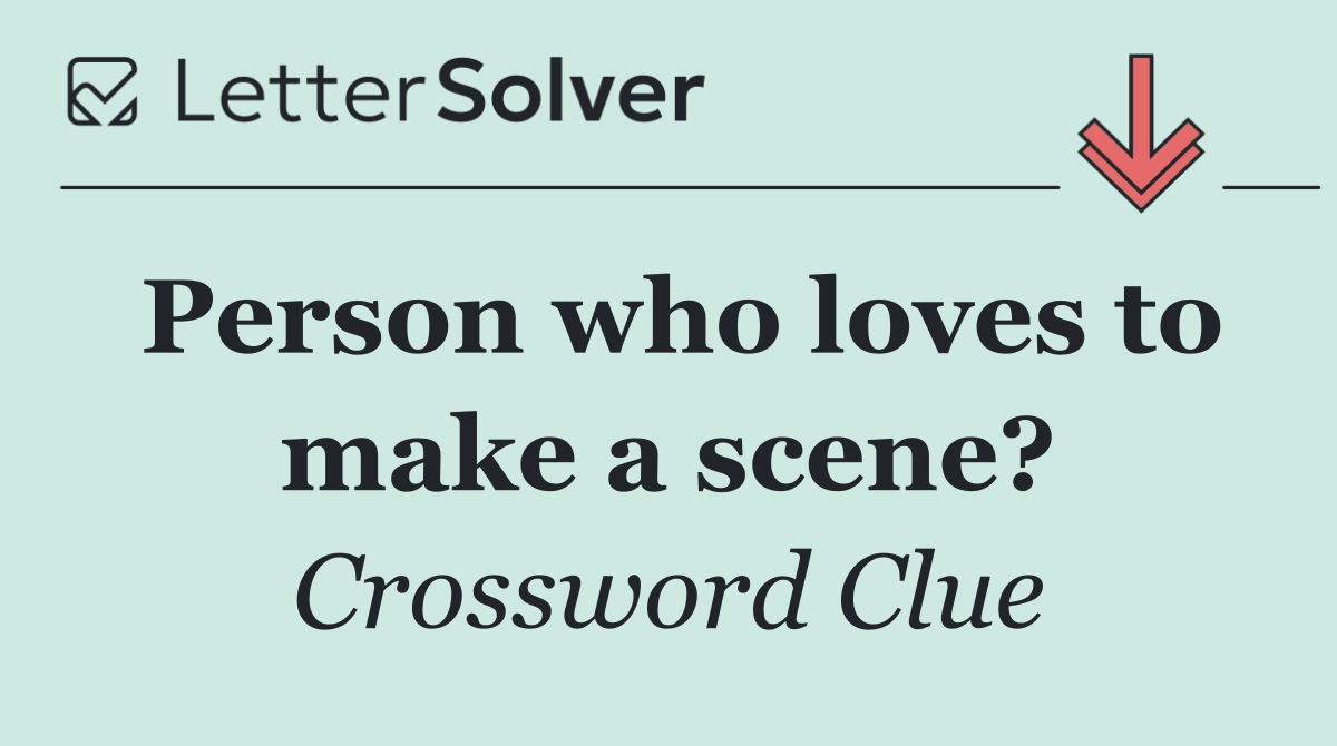 Person who loves to make a scene?