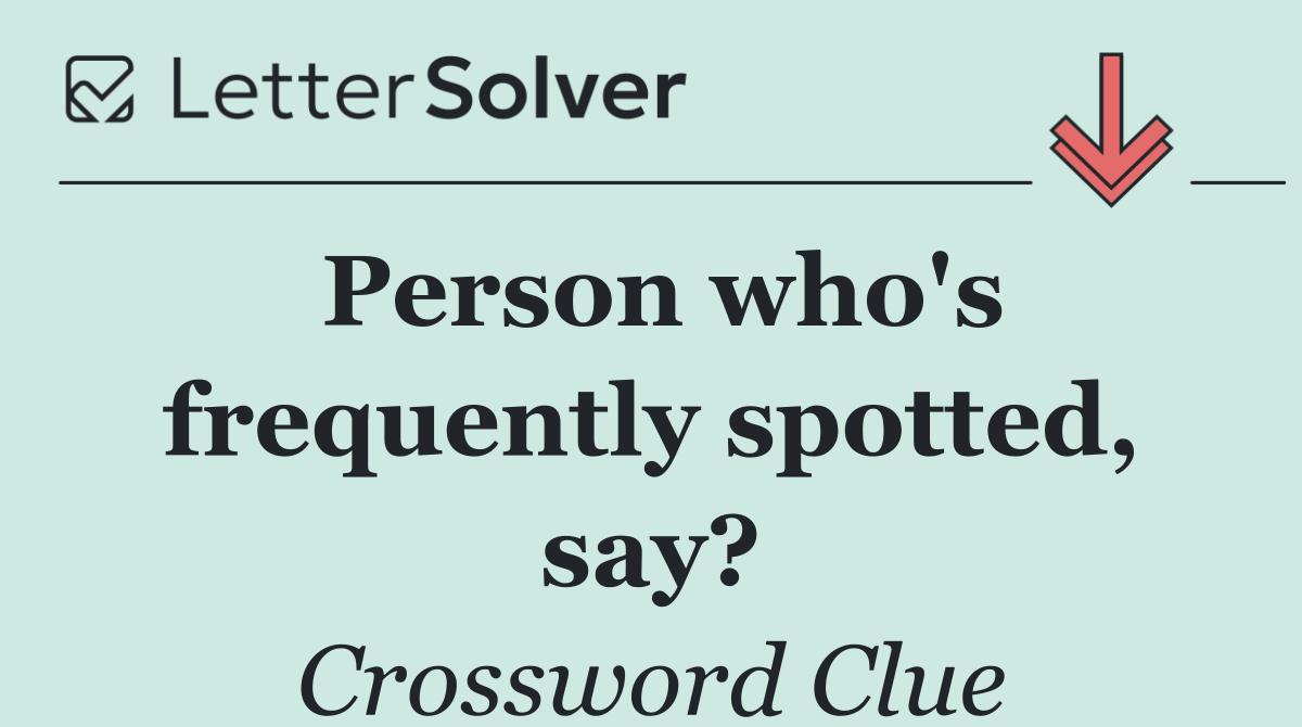 Person who's frequently spotted, say?