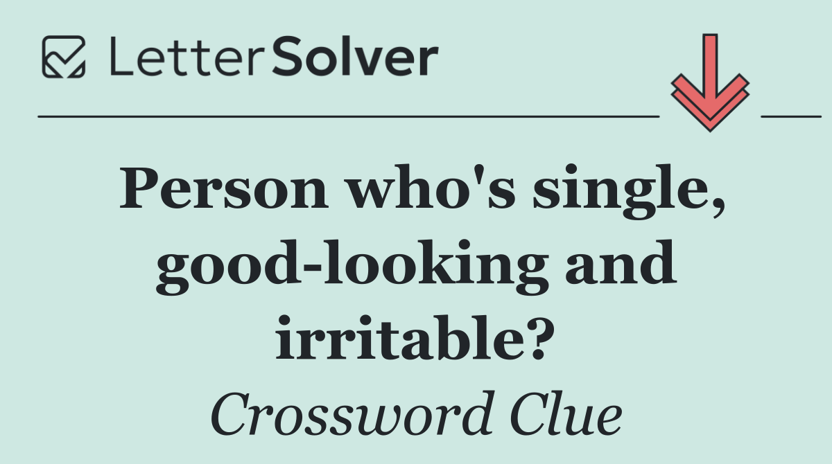 Person who's single, good looking and irritable?