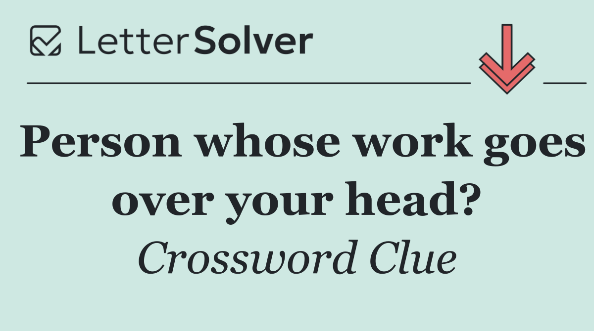 Person whose work goes over your head?