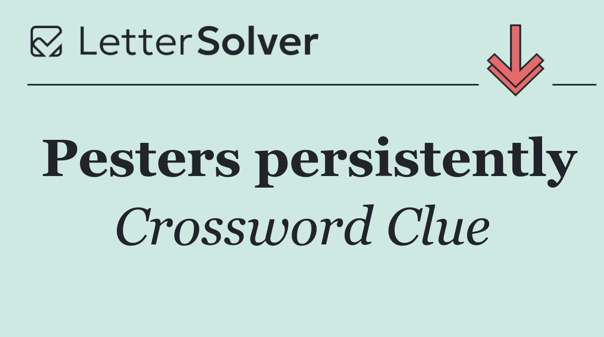 Pesters persistently