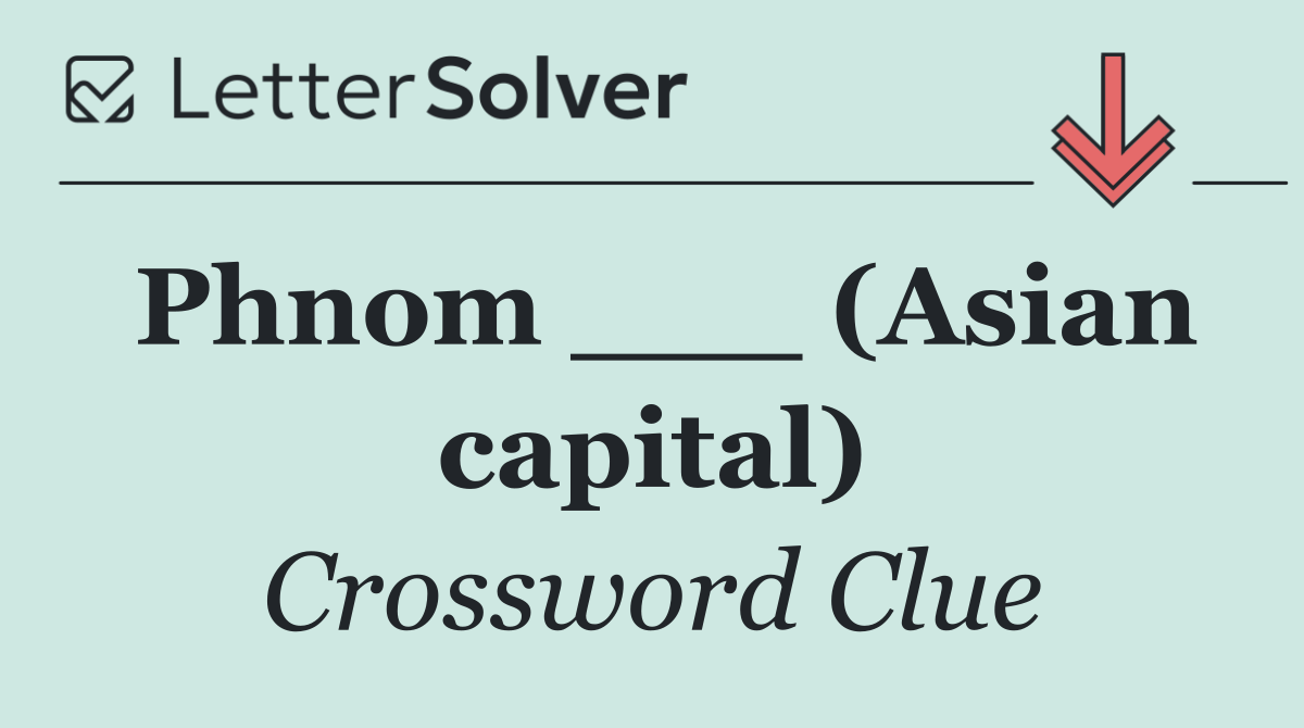 Phnom ___ (Asian capital)