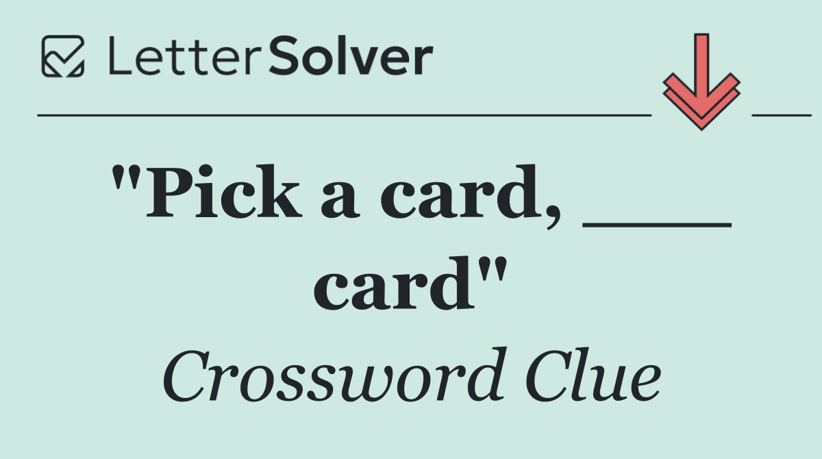 "Pick a card, ___ card"