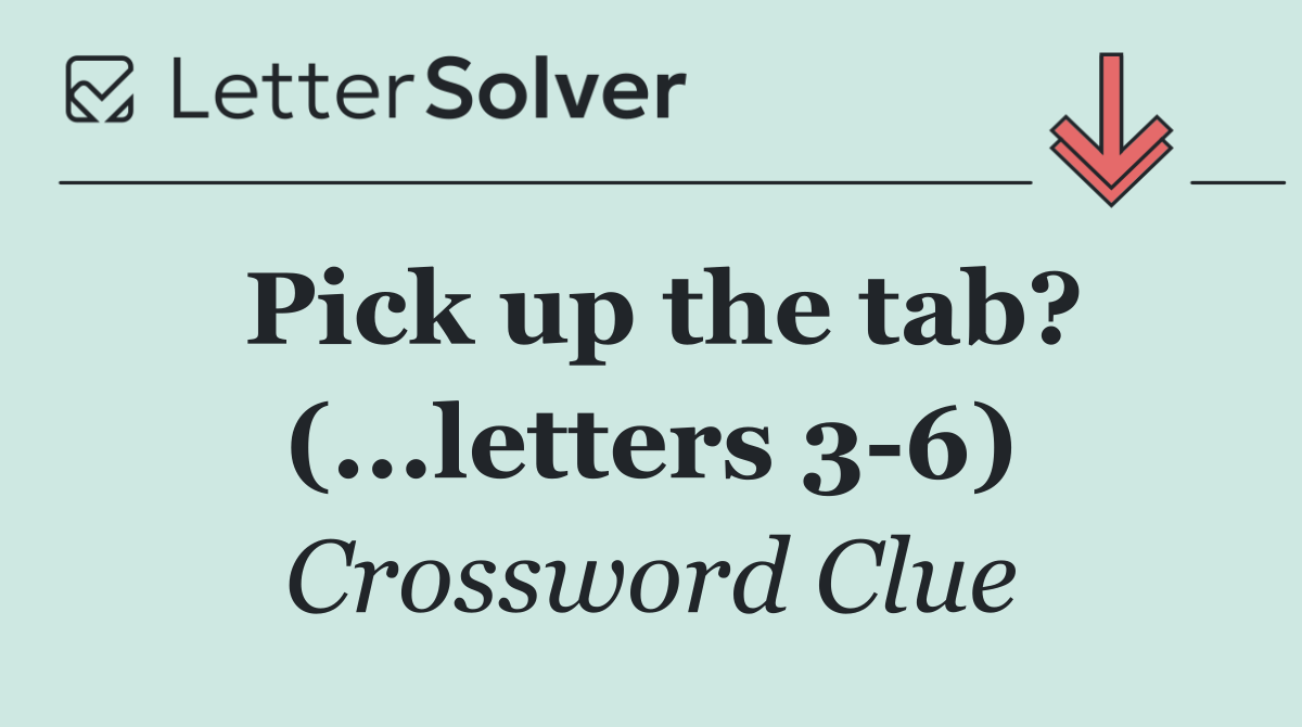 Pick up the tab? (...letters 3 6)