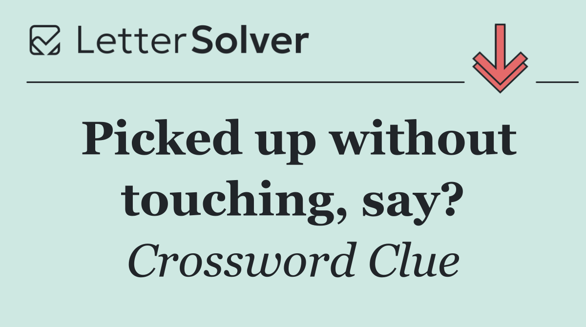 Picked up without touching, say?