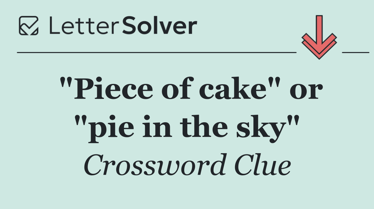 "Piece of cake" or "pie in the sky"