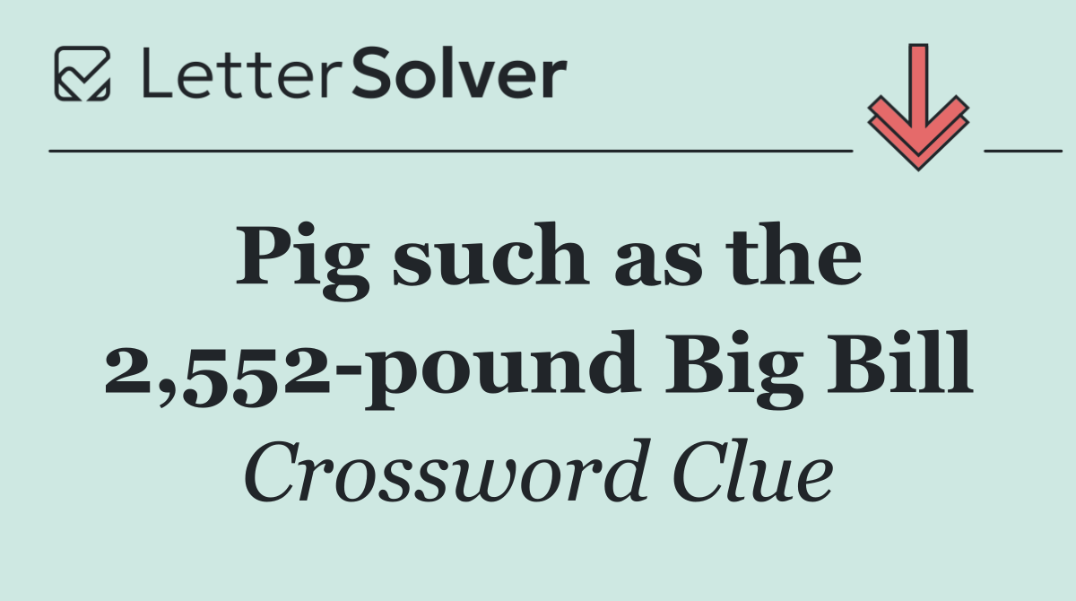 Pig such as the 2,552 pound Big Bill