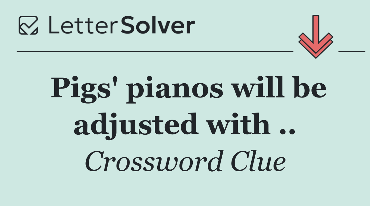 Pigs' pianos will be adjusted with ..