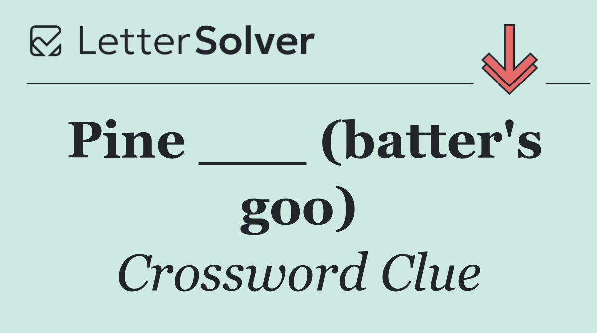 Pine ___ (batter's goo)