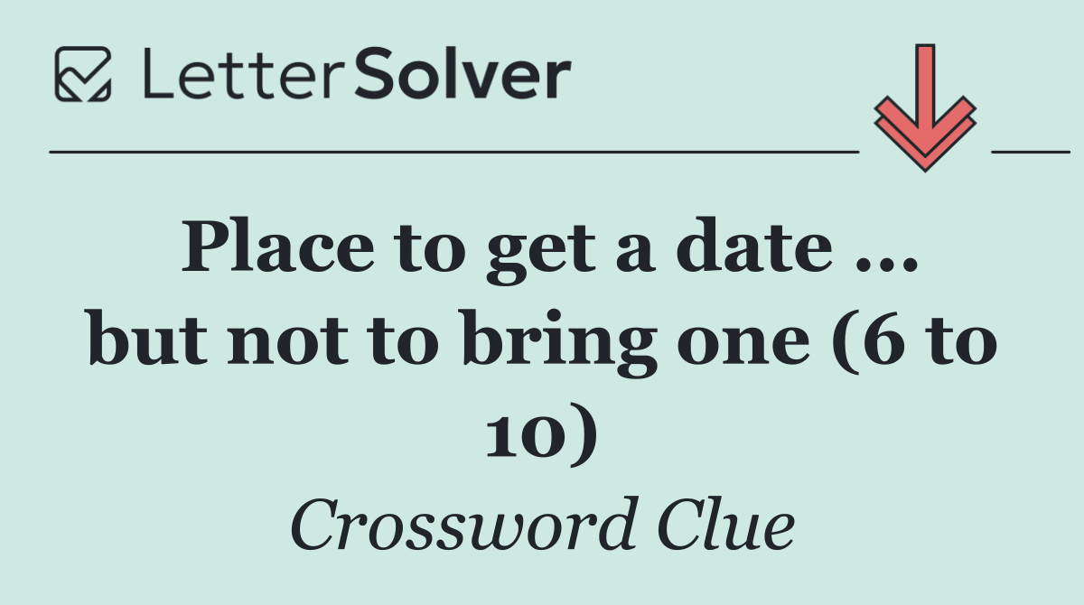 Place to get a date ... but not to bring one (6 to 10)
