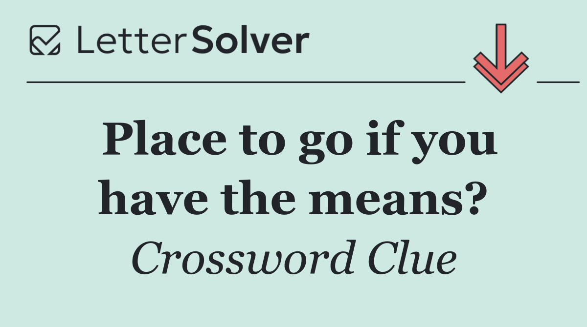 Place to go if you have the means?