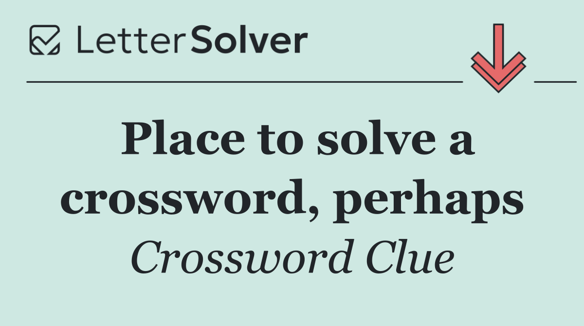 Place to solve a crossword, perhaps