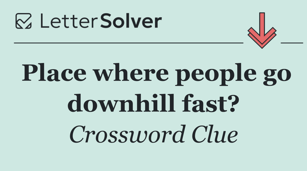 Place where people go downhill fast?