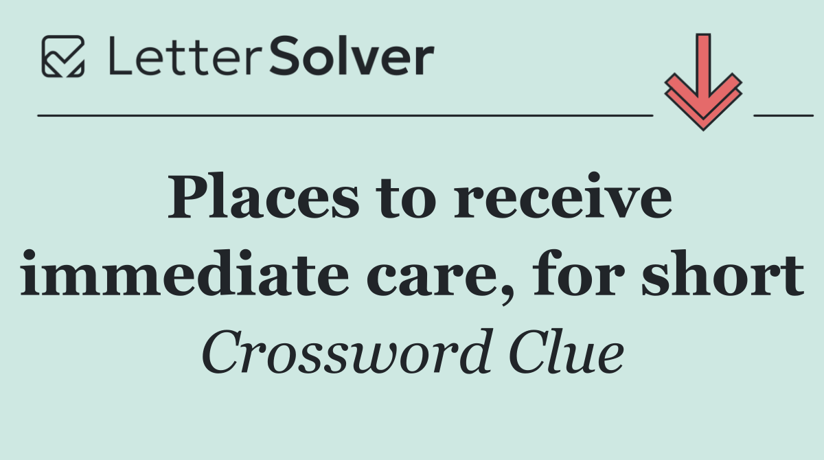 Places to receive immediate care, for short