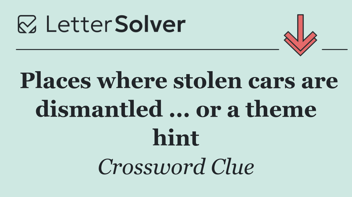 Places where stolen cars are dismantled ... or a theme hint