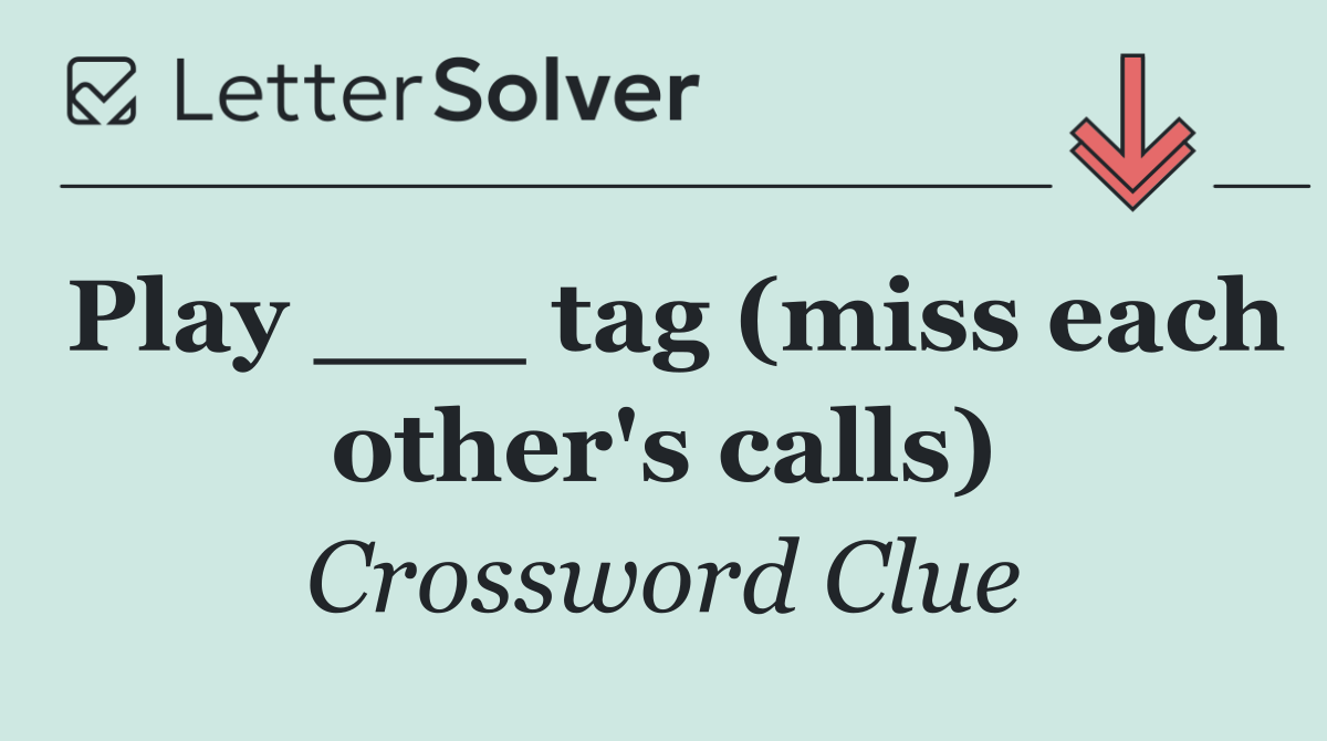 Play ___ tag (miss each other's calls)