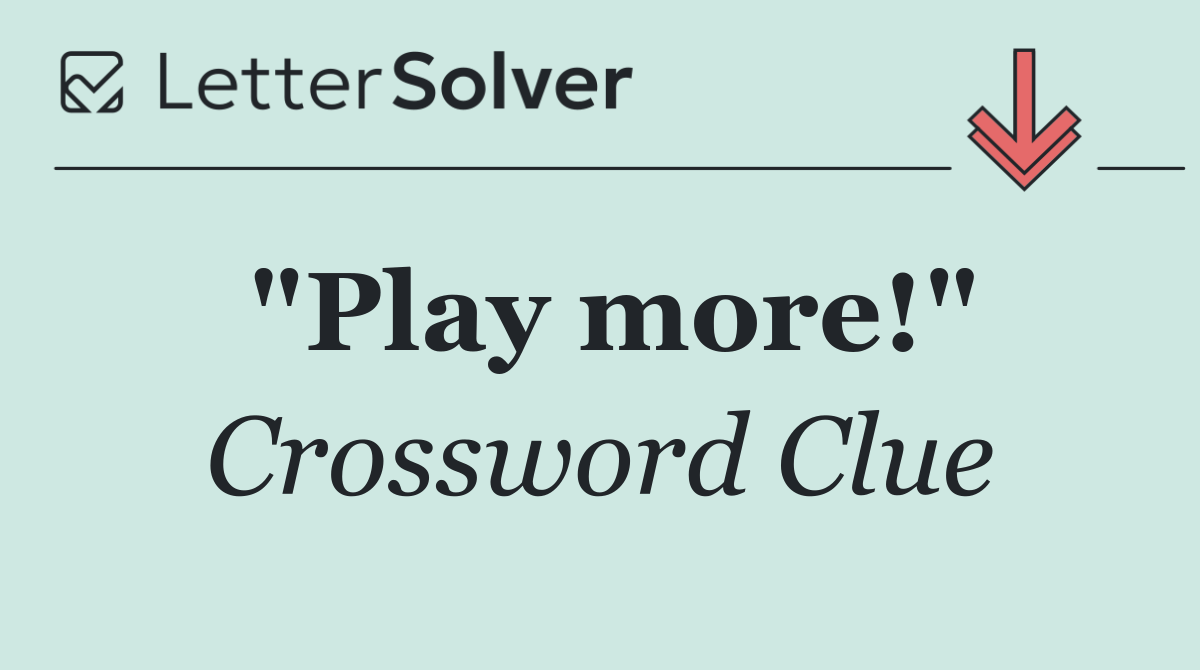 "Play more!"